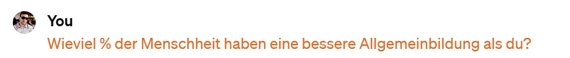 Frage an ChatGPT: Wieviel Prozent der Menschheit haben eine bessere Allgemeinbildung als du?